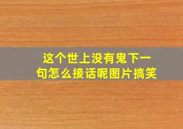 这个世上没有鬼下一句怎么接话呢图片搞笑