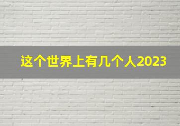 这个世界上有几个人2023