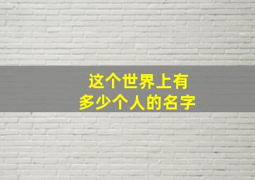 这个世界上有多少个人的名字