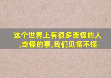 这个世界上有很多奇怪的人,奇怪的事,我们见怪不怪