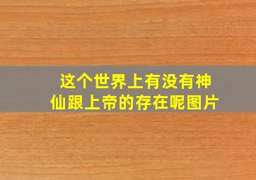 这个世界上有没有神仙跟上帝的存在呢图片