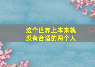 这个世界上本来就没有合适的两个人