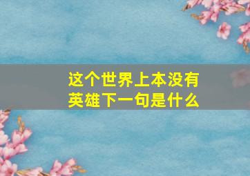 这个世界上本没有英雄下一句是什么