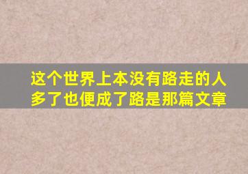 这个世界上本没有路走的人多了也便成了路是那篇文章