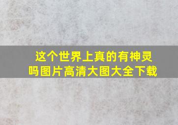 这个世界上真的有神灵吗图片高清大图大全下载