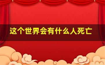 这个世界会有什么人死亡