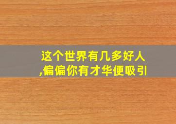 这个世界有几多好人,偏偏你有才华便吸引