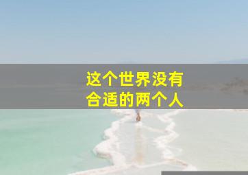 这个世界没有合适的两个人