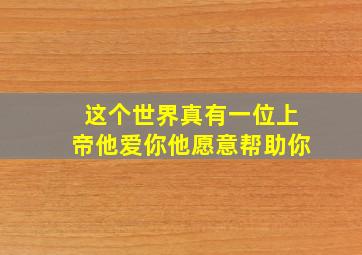 这个世界真有一位上帝他爱你他愿意帮助你