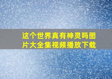 这个世界真有神灵吗图片大全集视频播放下载