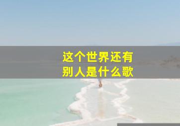 这个世界还有别人是什么歌