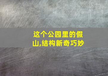 这个公园里的假山,结构新奇巧妙