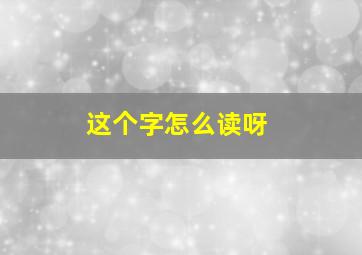 这个字怎么读呀