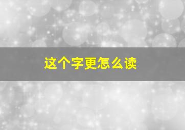 这个字更怎么读