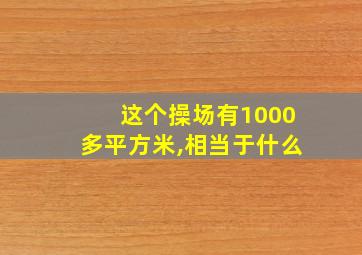 这个操场有1000多平方米,相当于什么