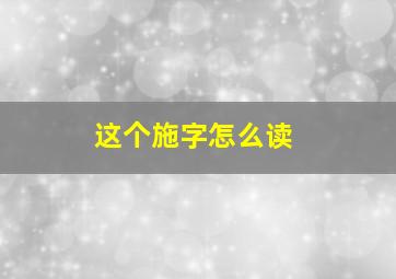 这个施字怎么读