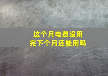 这个月电费没用完下个月还能用吗