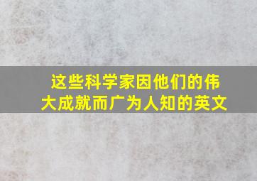 这些科学家因他们的伟大成就而广为人知的英文