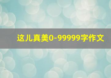 这儿真美0-99999字作文