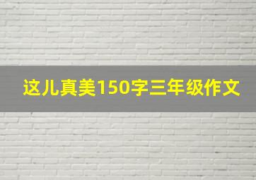 这儿真美150字三年级作文