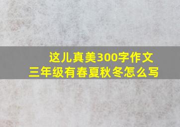 这儿真美300字作文三年级有春夏秋冬怎么写