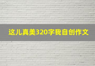 这儿真美320字我自创作文