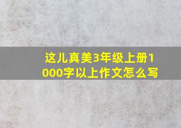 这儿真美3年级上册1000字以上作文怎么写