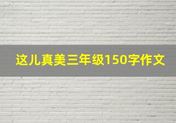 这儿真美三年级150字作文