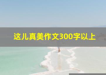 这儿真美作文300字以上