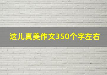 这儿真美作文350个字左右