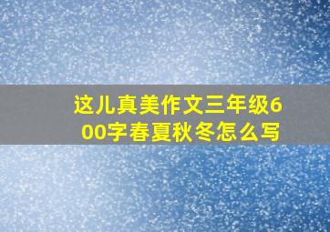 这儿真美作文三年级600字春夏秋冬怎么写