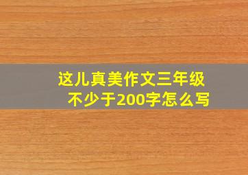 这儿真美作文三年级不少于200字怎么写