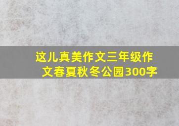 这儿真美作文三年级作文春夏秋冬公园300字