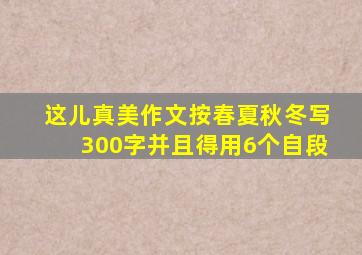 这儿真美作文按春夏秋冬写300字并且得用6个自段