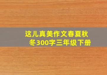 这儿真美作文春夏秋冬300字三年级下册