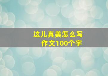 这儿真美怎么写作文100个字