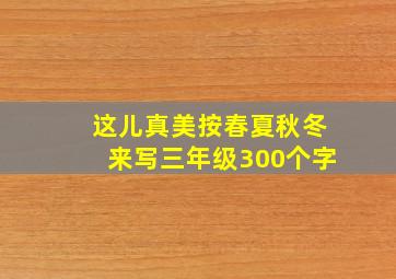 这儿真美按春夏秋冬来写三年级300个字