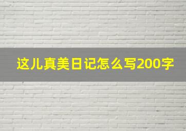 这儿真美日记怎么写200字