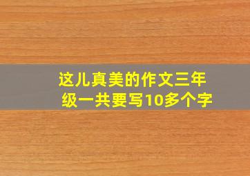 这儿真美的作文三年级一共要写10多个字