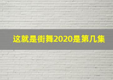 这就是街舞2020是第几集