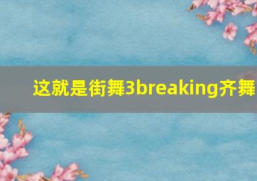 这就是街舞3breaking齐舞