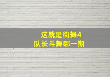 这就是街舞4队长斗舞哪一期