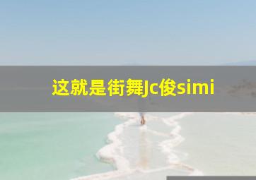 这就是街舞Jc俊simi