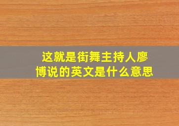 这就是街舞主持人廖博说的英文是什么意思