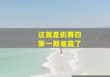 这就是街舞四第一期谁赢了