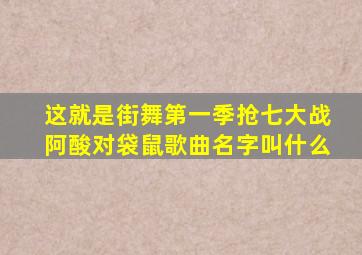 这就是街舞第一季抢七大战阿酸对袋鼠歌曲名字叫什么