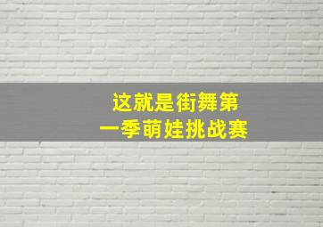 这就是街舞第一季萌娃挑战赛