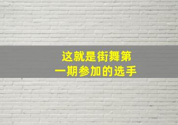 这就是街舞第一期参加的选手