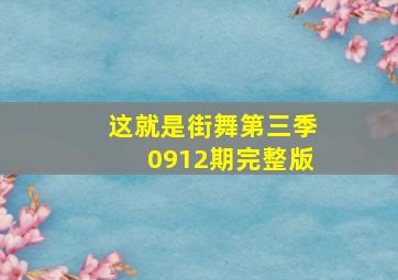 这就是街舞第三季0912期完整版