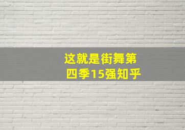 这就是街舞第四季15强知乎